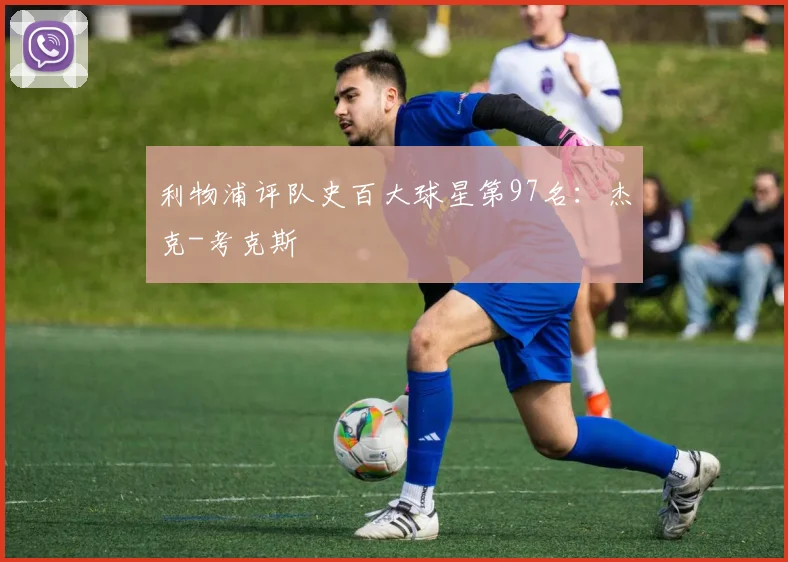 利物浦评队史百大球星第97名：杰克-考克斯