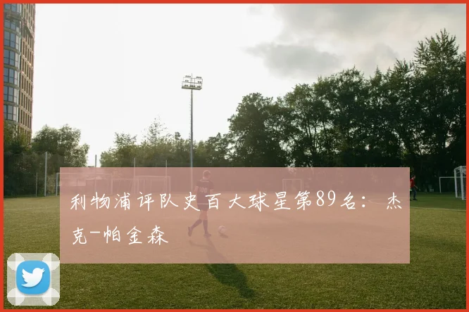 利物浦评队史百大球星第89名:杰克-帕金森