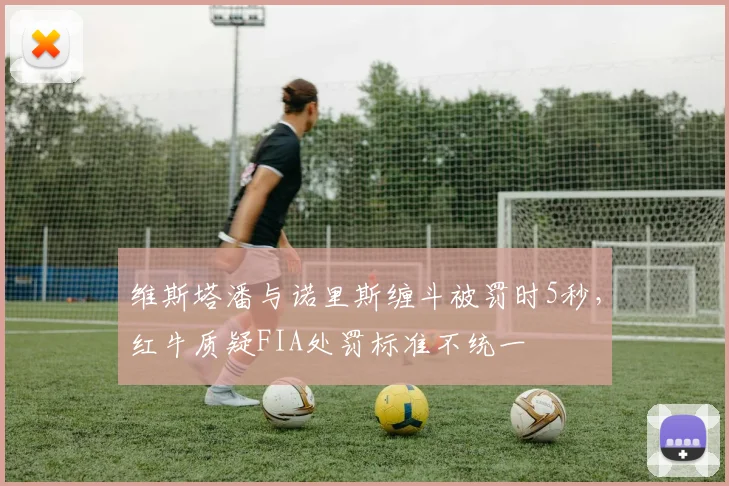 维斯塔潘与诺里斯缠斗被罚时5秒，红牛质疑FIA处罚标准不统一
